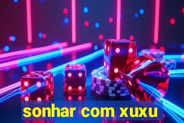 sonhar com xuxu